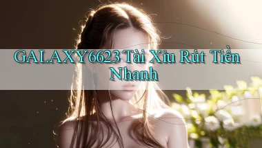 galaxy6623 tài xỉu rút tiền nhanh