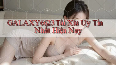 galaxy6623 tài xỉu uy tín nhất hiện nay