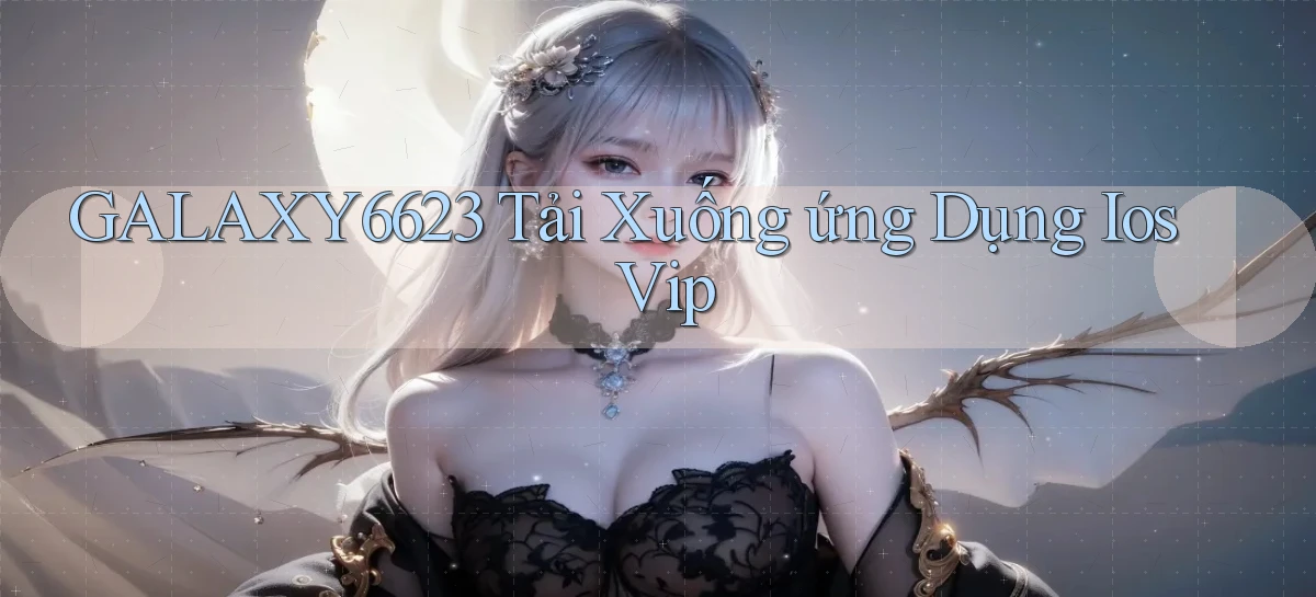 galaxy6623  tải xuống ứng dụng ios vip