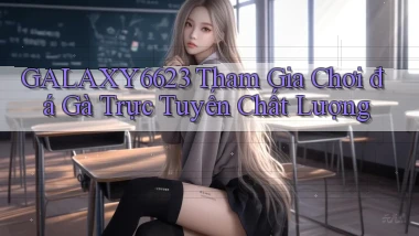 galaxy6623  tham gia chơi đá gà trực tuyến chất lượng