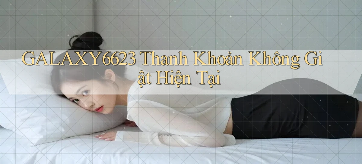 galaxy6623 thanh khoản không giật hiện tại