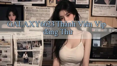 galaxy6623 thành viên vip đáng thử