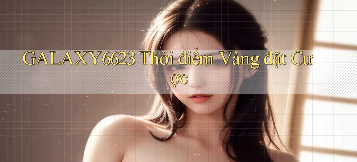 galaxy6623  thời điểm vàng đặt cược