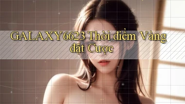 galaxy6623  thời điểm vàng đặt cược