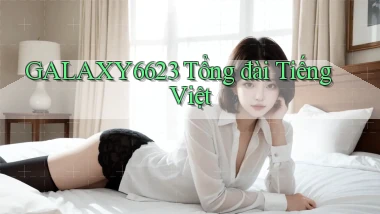 galaxy6623 tổng đài tiếng việt