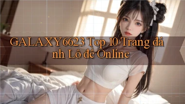 galaxy6623 top 10 trang đánh lô đề online