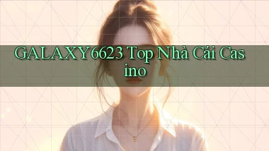 galaxy6623 top nhà cái casino