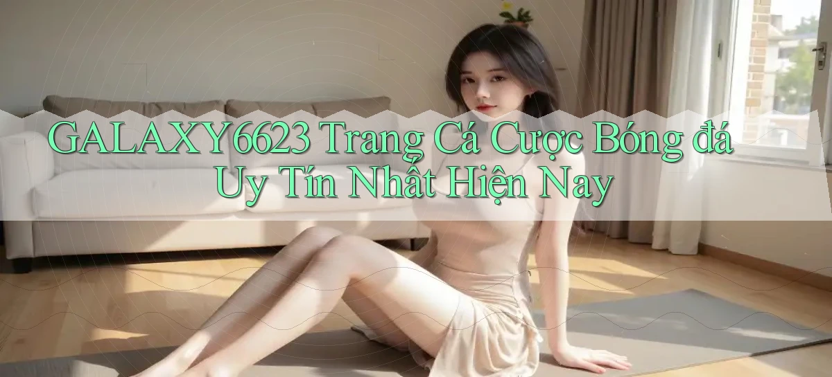 galaxy6623 trang cá cược bóng đá uy tín nhất hiện nay