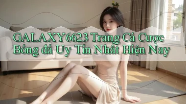 galaxy6623 trang cá cược bóng đá uy tín nhất hiện nay