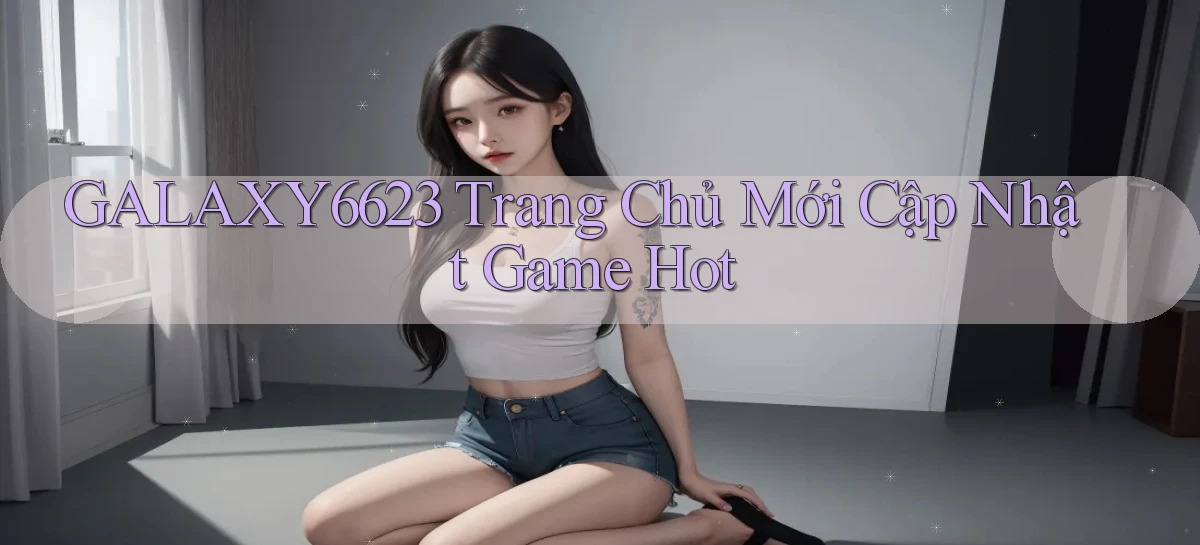 galaxy6623  trang chủ mới cập nhật game hot