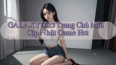 galaxy6623  trang chủ mới cập nhật game hot