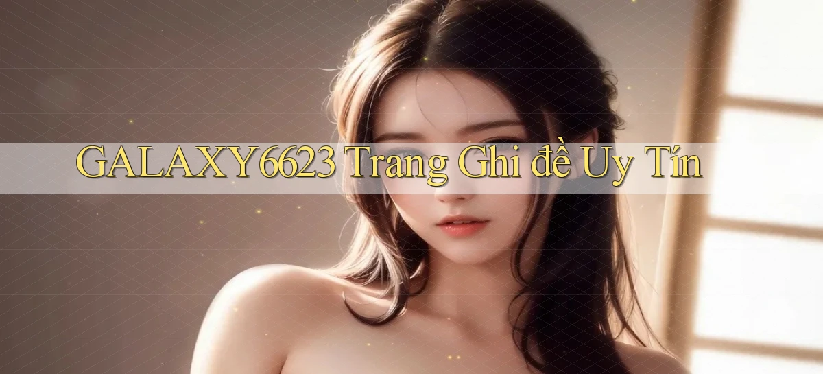 galaxy6623 trang ghi đề uy tín