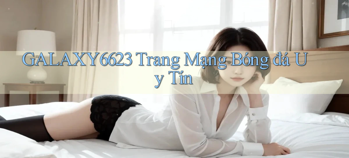galaxy6623 trang mạng bóng đá uy tín