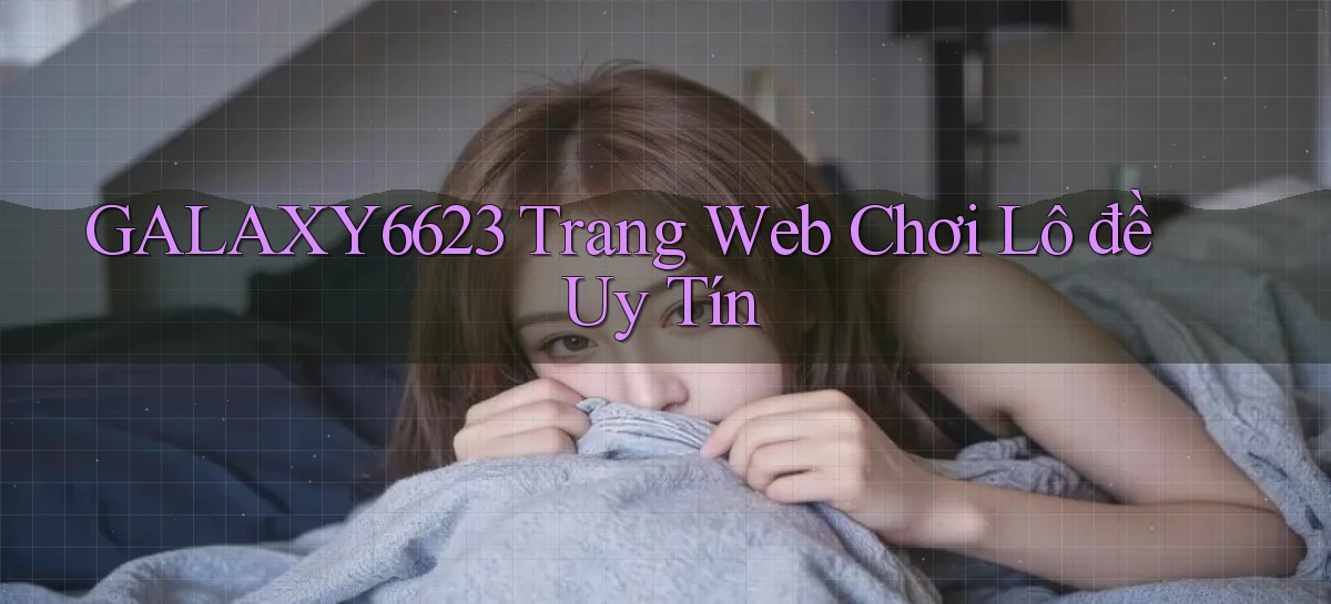 galaxy6623 trang web chơi lô đề uy tín