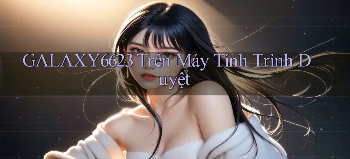 galaxy6623 trên máy tính trình duyệt