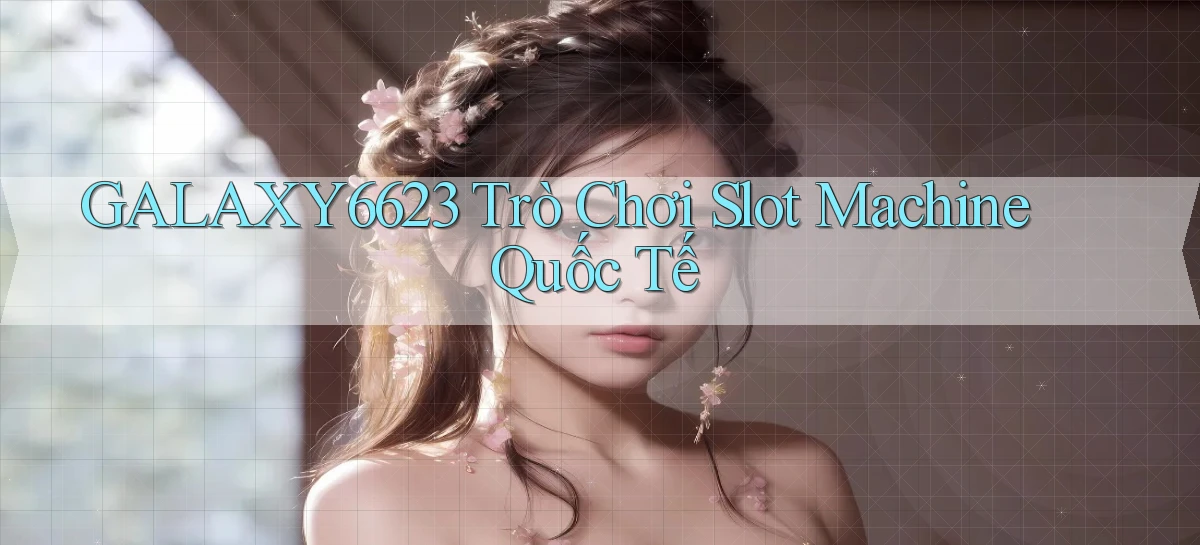 galaxy6623  trò chơi slot machine quốc tế