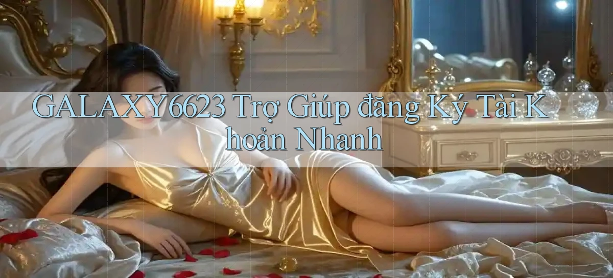 galaxy6623  trợ giúp đăng ký tài khoản nhanh