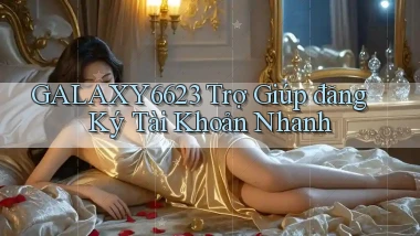 galaxy6623  trợ giúp đăng ký tài khoản nhanh