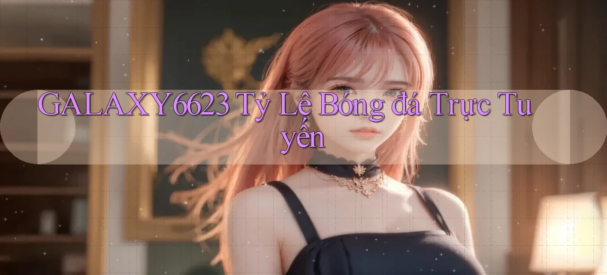 galaxy6623 tỷ lệ bóng đá trực tuyến