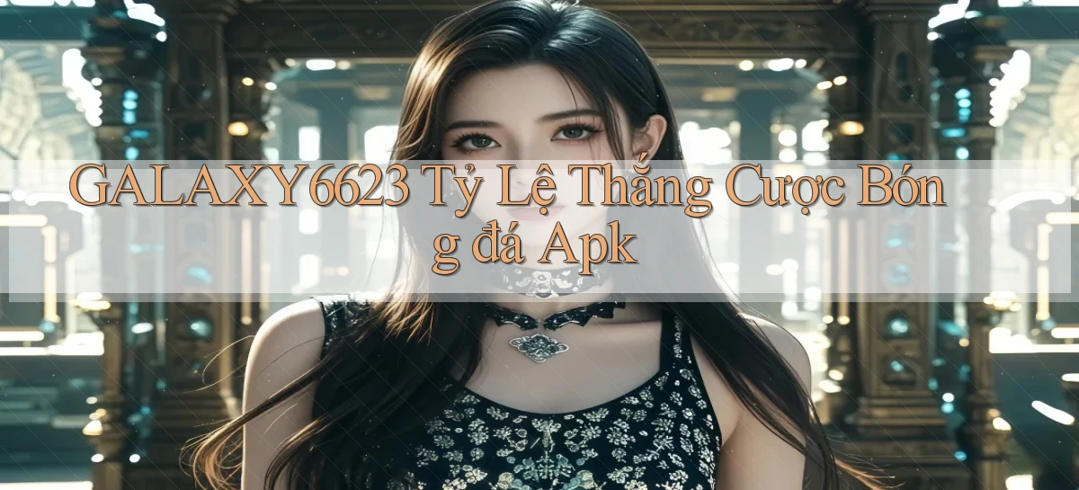galaxy6623  tỷ lệ thắng cược bóng đá apk
