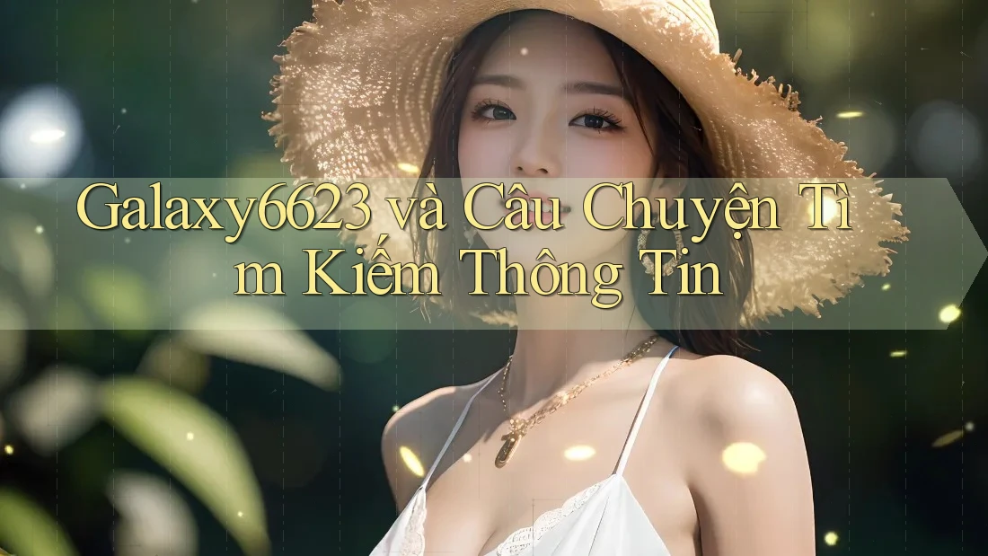 Galaxy6623 và Câu Chuyện Tìm Kiếm Thông Tin