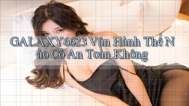 galaxy6623 vận hành thế nào có an toàn không