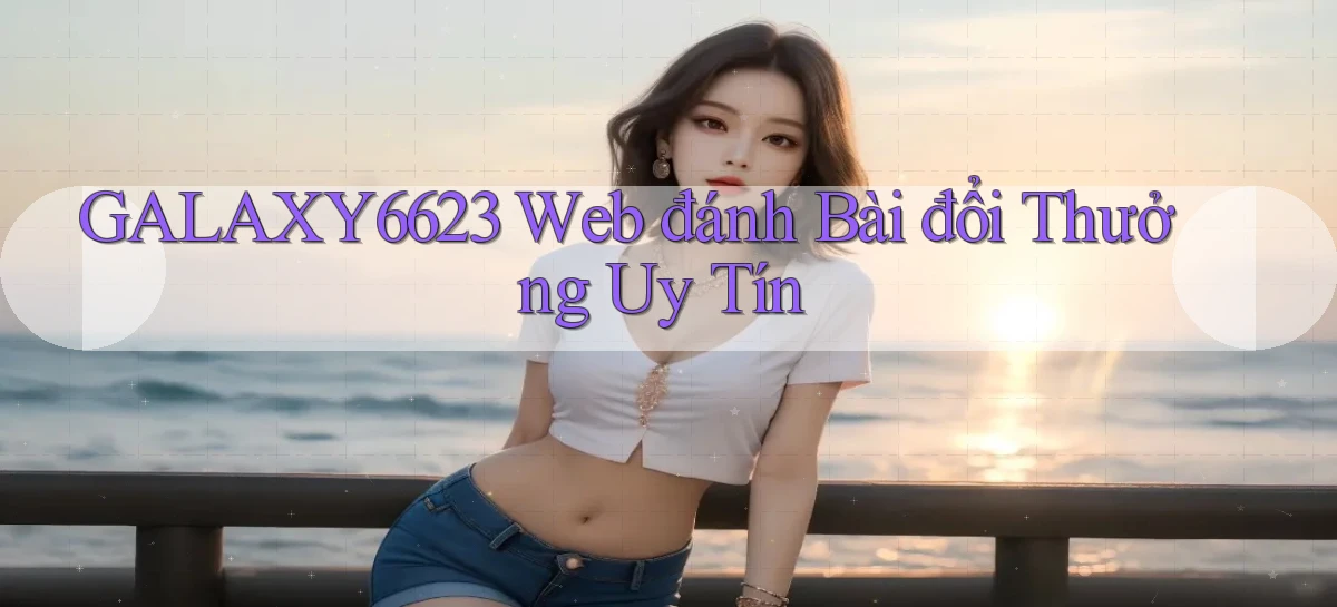 galaxy6623 web đánh bài đổi thưởng uy tín