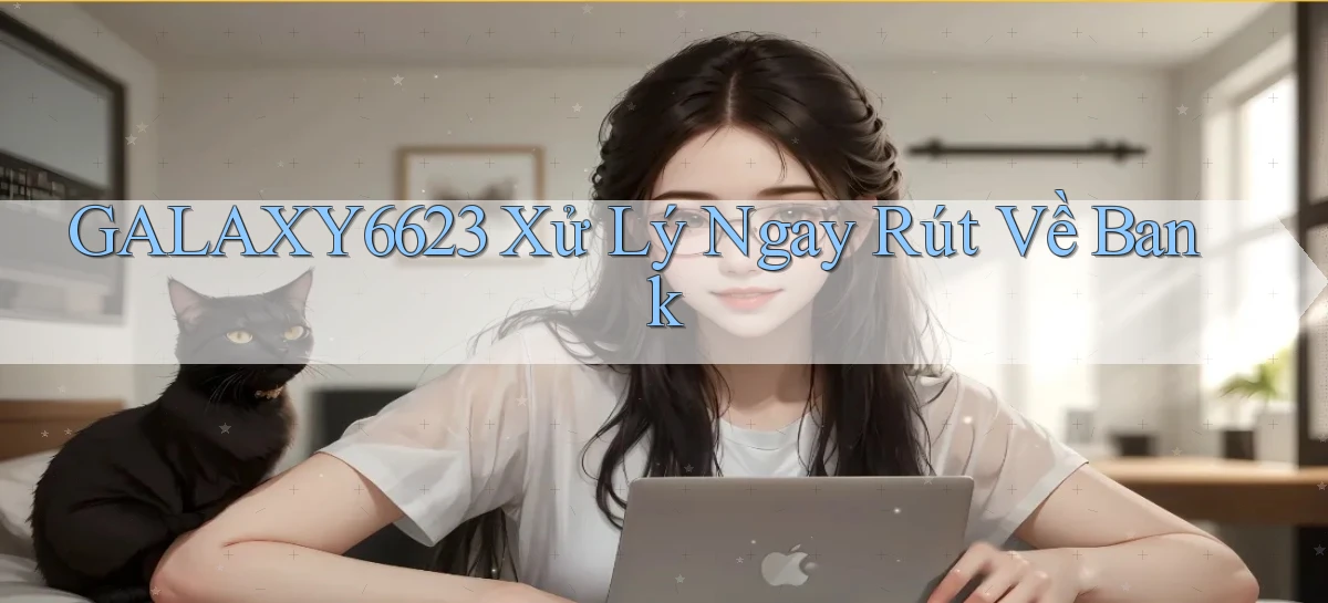galaxy6623 xử lý ngay rút về bank