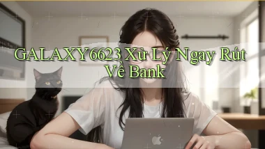 galaxy6623 xử lý ngay rút về bank
