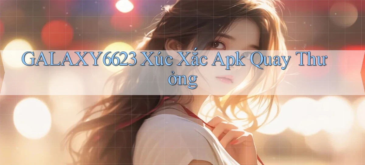 galaxy6623  xúc xắc apk quay thưởng