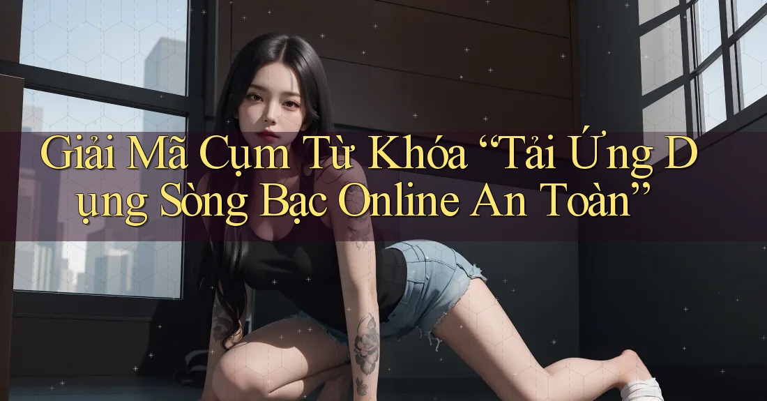 Giải Mã Cụm Từ Khóa “Tải Ứng Dụng Sòng Bạc Online An Toàn” Giải Mã Cụm Từ Khóa “Tải Ứng Dụng Sòng Bạc Online An Toàn”