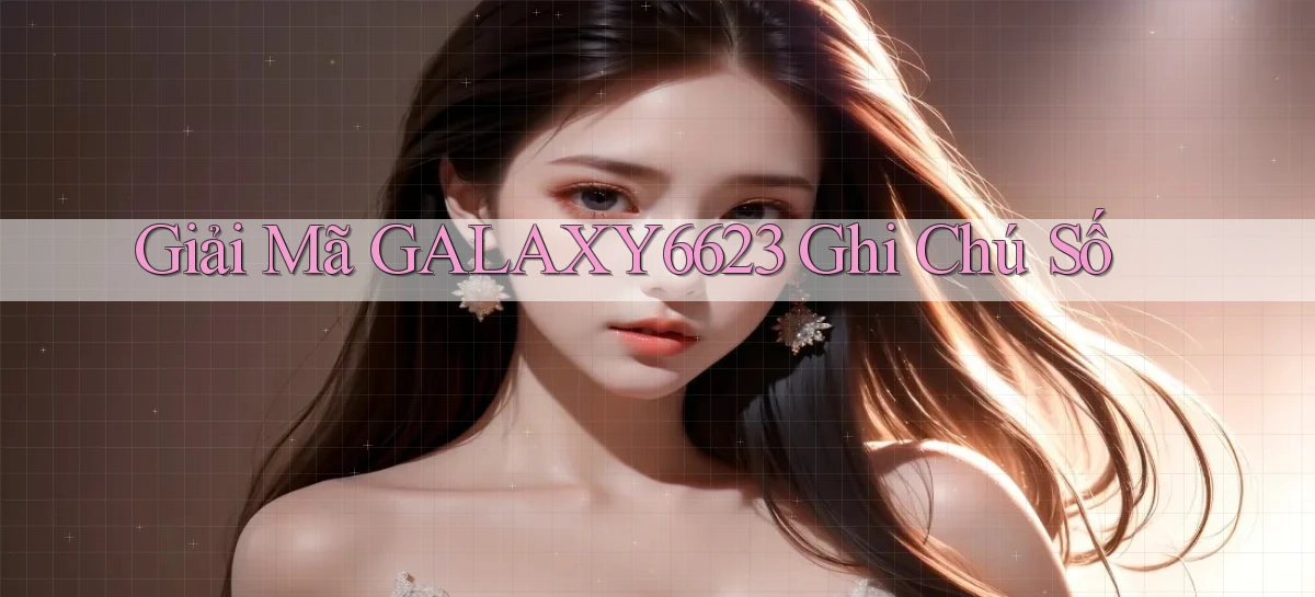 giải mã galaxy6623 ghi chú số
