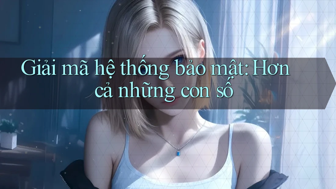 Giải mã hệ thống bảo mật: Hơn cả những con số Giải mã hệ thống bảo mật: Hơn cả những con số