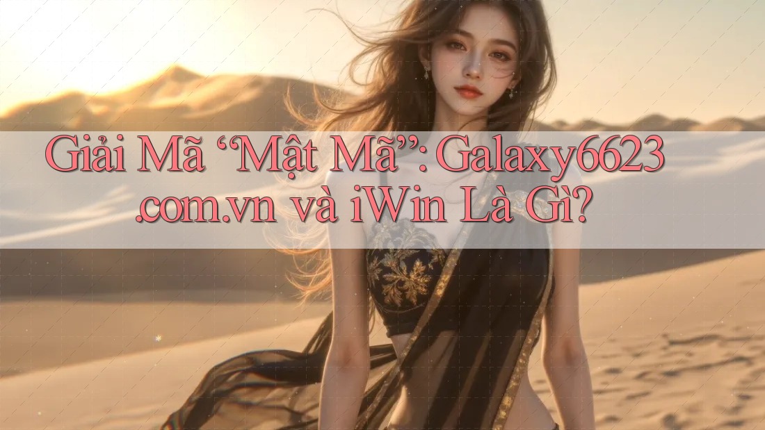 Giải Mã “Mật Mã”: Galaxy6623. com. vn và iWin Là Gì? Giải Mã “Mật Mã”: Galaxy6623. com. vn và iWin Là Gì?