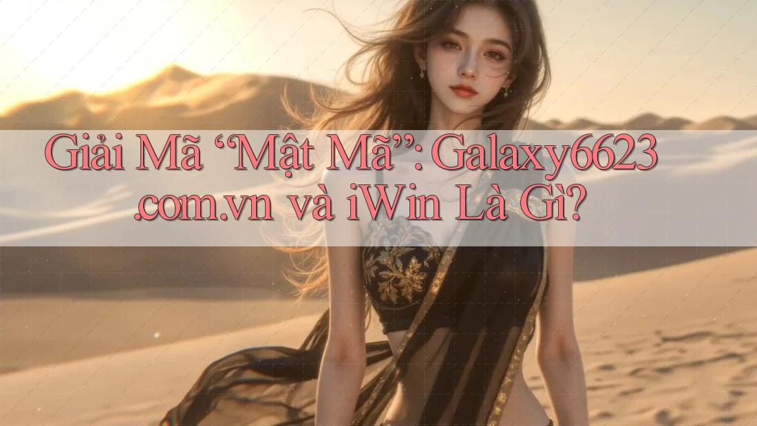 Giải Mã “Mật Mã”: Galaxy6623. com. vn và iWin Là Gì? Giải Mã “Mật Mã”: Galaxy6623. com. vn và iWin Là Gì?