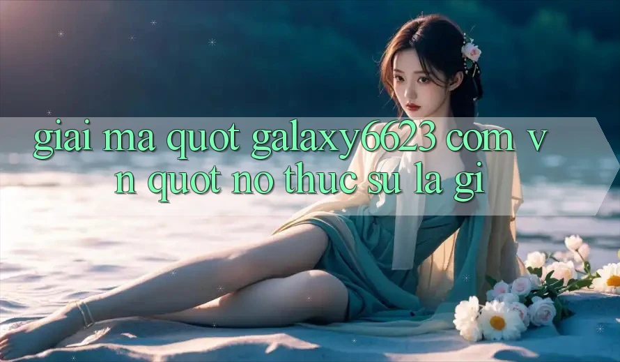 Giải mã " Galaxy6623 com vn" - Nó thực sự là gì? Giải mã " Galaxy6623 com vn" - Nó thực sự là gì?