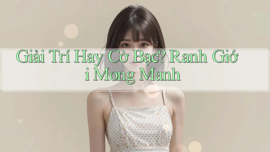 Giải Trí Hay Cờ Bạc? Ranh Giới Mong Manh