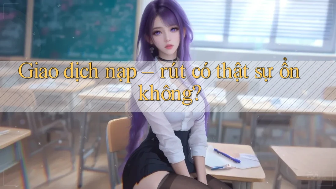 Giao dịch nạp – rút có thật sự ổn không? Giao dịch nạp – rút có thật sự ổn không?