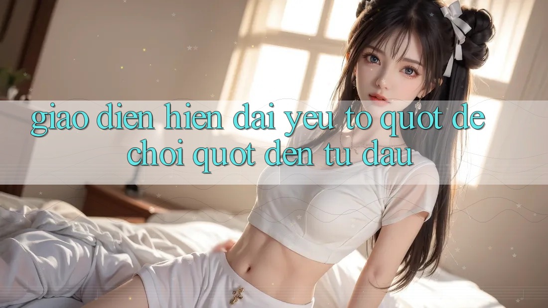 Giao Diện Hiện Đại - Yếu Tố " Dễ Chơi" Đến Từ Đâu? Giao Diện Hiện Đại - Yếu Tố " Dễ Chơi" Đến Từ Đâu?