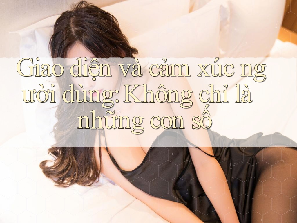 Giao diện và cảm xúc người dùng: Không chỉ là những con số Giao diện và cảm xúc người dùng: Không chỉ là những con số