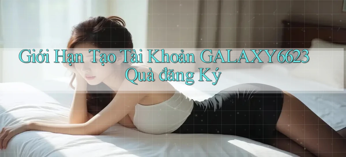 giới hạn tạo tài khoản galaxy6623 quà đăng ký