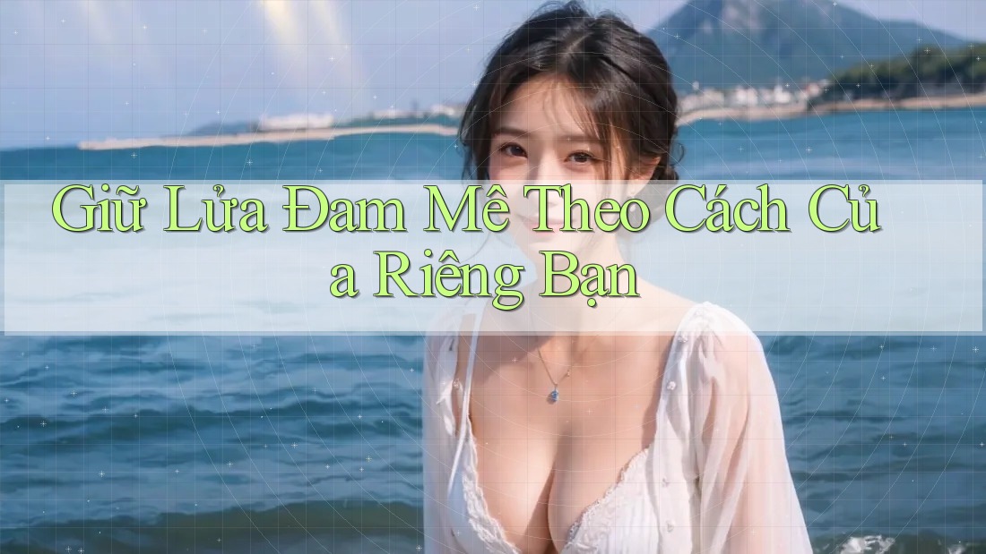 Giữ Lửa Đam Mê Theo Cách Của Riêng Bạn Giữ Lửa Đam Mê Theo Cách Của Riêng Bạn