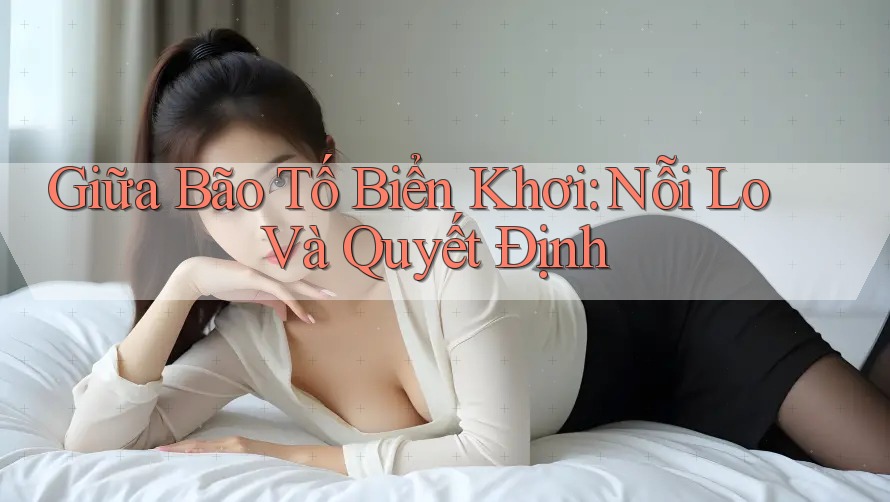 Giữa Bão Tố Biển Khơi: Nỗi Lo Và Quyết Định
