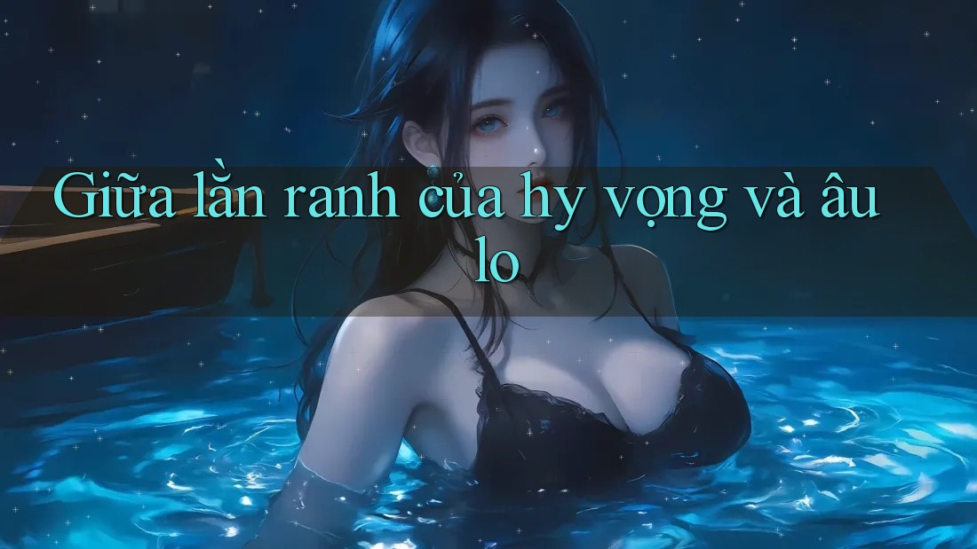 Giữa lằn ranh của hy vọng và âu lo Giữa lằn ranh của hy vọng và âu lo
