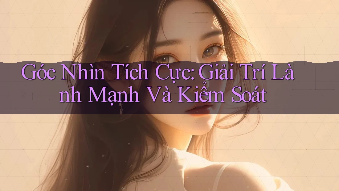 Góc Nhìn Tích Cực: Giải Trí Lành Mạnh Và Kiểm Soát Góc Nhìn Tích Cực: Giải Trí Lành Mạnh Và Kiểm Soát