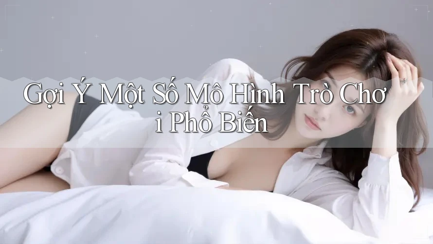Gợi Ý Một Số Mô Hình Trò Chơi Phổ Biến Gợi Ý Một Số Mô Hình Trò Chơi Phổ Biến