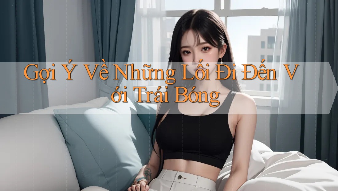 Gợi Ý Về Những Lối Đi Đến Với Trái Bóng Gợi Ý Về Những Lối Đi Đến Với Trái Bóng