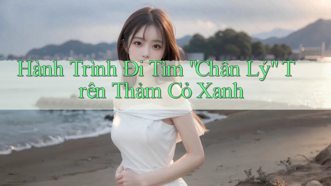 Hành Trình Đi Tìm “Chân Lý” Trên Thảm Cỏ Xanh Hành Trình Đi Tìm “Chân Lý” Trên Thảm Cỏ Xanh