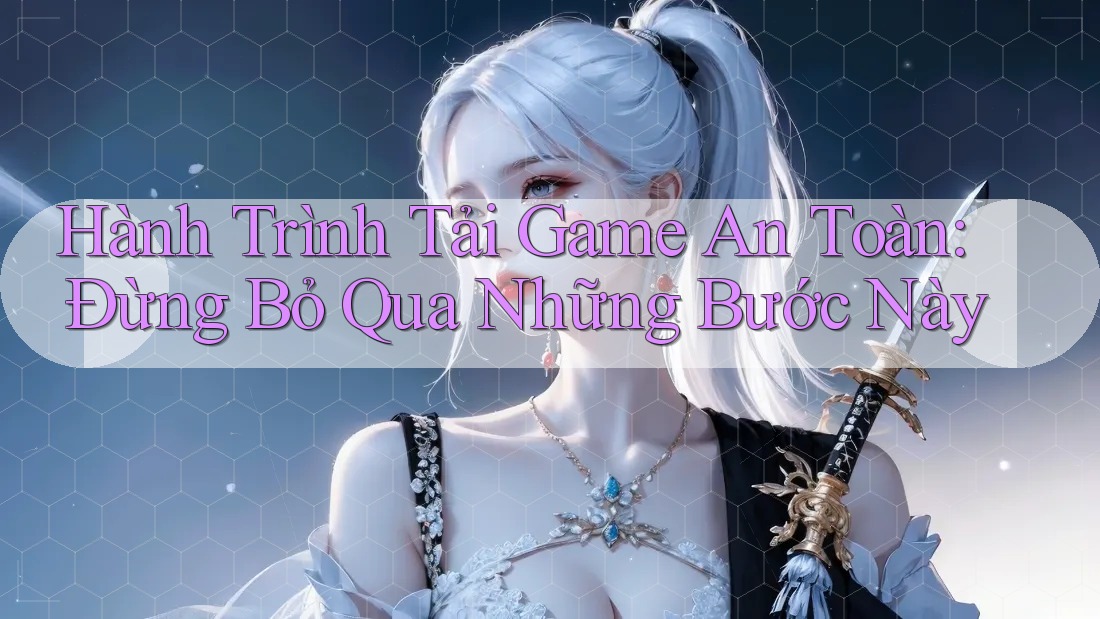 Hành Trình Tải Game An Toàn: Đừng Bỏ Qua Những Bước Này Hành Trình Tải Game An Toàn: Đừng Bỏ Qua Những Bước Này