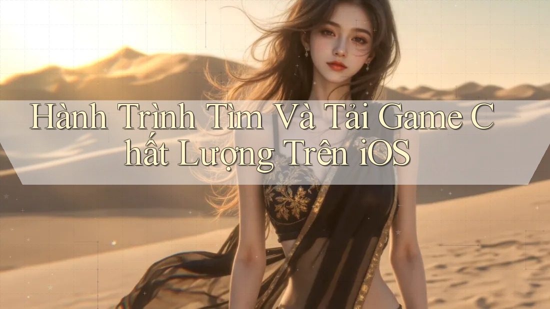 Hành Trình Tìm Và Tải Game Chất Lượng Trên iOS Hành Trình Tìm Và Tải Game Chất Lượng Trên iOS